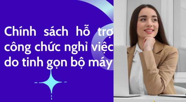 Chính sách hỗ trợ công chức nghỉ việc do tinh gọn bộ máy