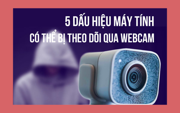 5 dấu hiệu máy tính có thể bị theo dõi qua webcam
