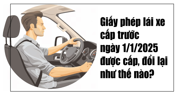 Giấy phép lái xe cấp trước ngày 1/1/2025 được cấp, đổi lại như thế nào?