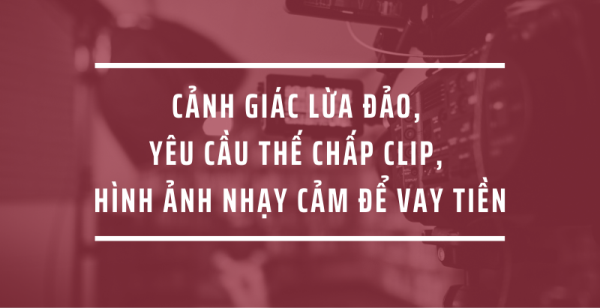Cảnh giác lừa đảo, yêu cầu thế chấp clip, hình ảnh nhạy cảm để vay tiền